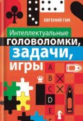 Интеллектуальные головоломки, задачи, игры (Евгений Яковлевич Гик, 2010)