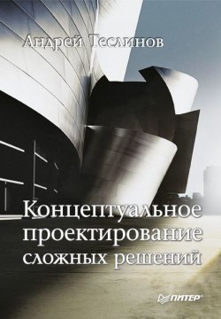 Книга "Концептуальное проектирование сложных решений" – Андрей Георгиевич Теслинов, Андрей Теслинов, 2009