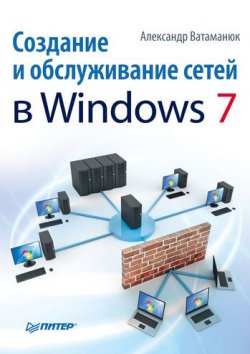 Книга "Создание и обслуживание сетей в Windows 7" – Александр Ватаманюк, 2010