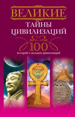 Книга "Великие тайны цивилизаций. 100 историй о загадках цивилизаций" – Татьяна Мансурова, 2011