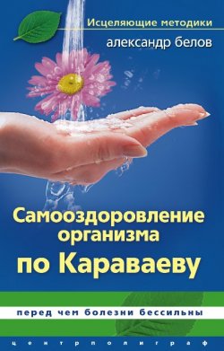 Книга "Самооздоровление по Караваеву. Перед чем болезни бессильны" – Александр Белов, 2010
