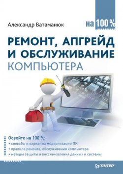 Книга "Ремонт, апгрейд и обслуживание компьютера на 100%" – Александр Ватаманюк, 2011