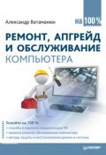 Ремонт, апгрейд и обслуживание компьютера на 100% (Александр Ватаманюк, 2011)