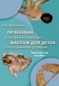 Лечебный и профилактический массаж для детей с нарушениями развития. Практическое пособие (Н. А. Абрашина, Нина Абрашина, 2016)