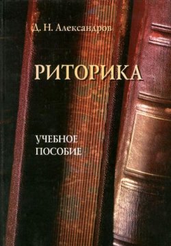 Книга "Риторика: учебное пособие" – Д. Н. Александров, 2012