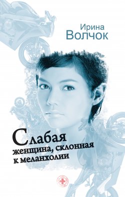 Книга "Слабая женщина, склонная к меланхолии" – Ирина Волчок, 2007