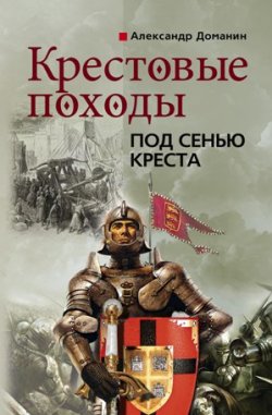 Книга "Крестовые походы. Под сенью креста" – Александр Доманин, 2010