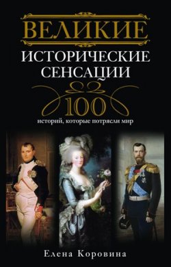 Книга "Великие исторические сенсации. 100 историй, которые потрясли мир" – Елена Коровина, 2010