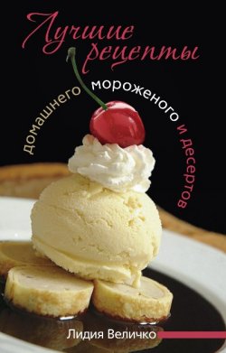 Книга "Лучшие рецепты домашнего мороженого и десертов" – Лидия Величко, 2011