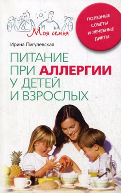 Книга "Питание при аллергии у детей и взрослых. Полезные советы и лечебные диеты" – Ирина Пигулевская, 2008
