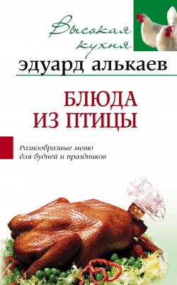 Книга "Блюда из птицы. Разнообразные меню для будней и праздников" – Эдуард Николаевич Алькаев, Эдуард Алькаев, 2005