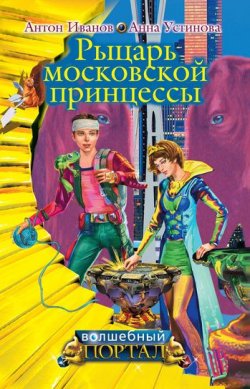 Книга "Рыцарь московской принцессы" {Волшебный портал} – Антон Иванов, Анна Устинова, 2009