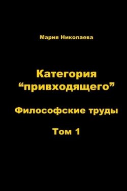 Книга "Категория «привходящего». Том 1" – Мария Николаева