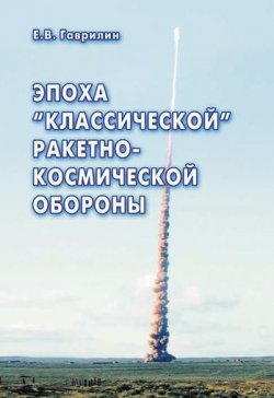 Книга "Эпоха «классической» ракетно-космической обороны" – Евгений Васильевич Гаврилин, Евгений Гаврилин, 2008