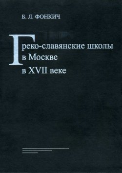 Книга "Греко-славянские школы в Москве в XVII веке" – Б. Л. Фонкич, 2009