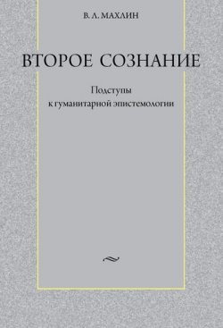 Книга "Второе сознание: Подступы к гуманитарной эпистемологии" – Виталий Львович Махлин, 2009