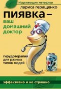 Пиявка – ваш домашний доктор. Гирудотерапия для разных типов людей (Лариса Леонидовна Геращенко, Лариса Геращенко, 2008)