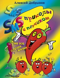 Книга "SMS-приколы с перчиком на все случаи жизни" – Алексей Владимирович Добрынин, Алексей Добрынин, 2009