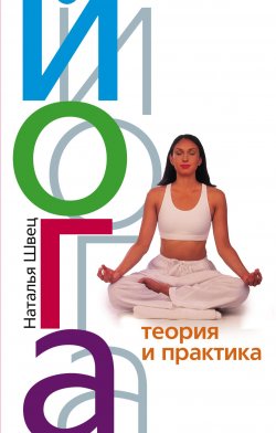 Книга "Йога. Теория и практика" – Наталья Николаевна Швец, Наталья Швец, 2010