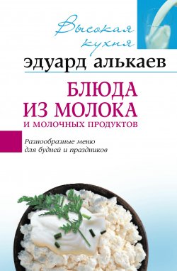 Книга "Блюда из молока и молочных продуктов. Разнообразные меню для будней и праздников" – Эдуард Николаевич Алькаев, Эдуард Алькаев, 2005