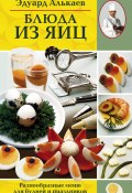 Блюда из яиц. Разнообразные меню для будней и праздников (Эдуард Николаевич Алькаев, Эдуард Алькаев, 2005)