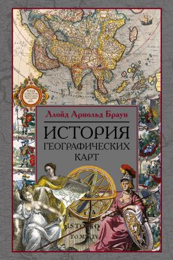 Книга "История географических карт" – Ллойд Арнольд Браун, Ллойд Браун, 2006