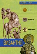 Византия. Быт, религия, культура (Тамара Т. Райс, Тамара Райс, 2006)