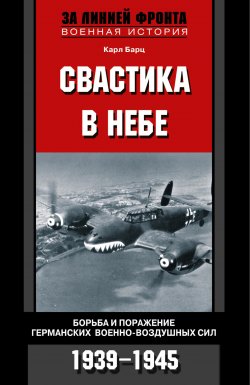 Книга "Свастика в небе. Борьба и поражение германских военно-воздушных сил. 1939-1945" – Карл Бартц, 2009