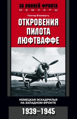 Книга "Откровения пилота люфтваффе. Немецкая эскадрилья на Западном фронте. 1939-1945" – Гюнтер Бломертц, 2009