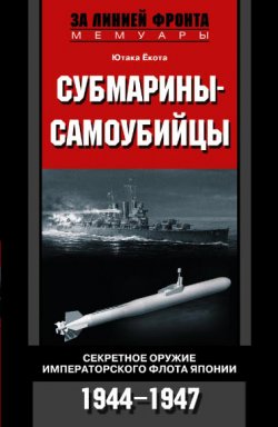 Книга "Субмарины-самоубийцы. Секретное оружие Императорского флота Японии. 1944-1947" – Ютака Ёкота