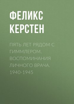 Книга "Пять лет рядом с Гиммлером. Воспоминания личного врача. 1940-1945" – Феликс Керстен