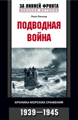 Книга "Подводная война. Хроника морских сражений. 1939-1945" – Леон Пиллар