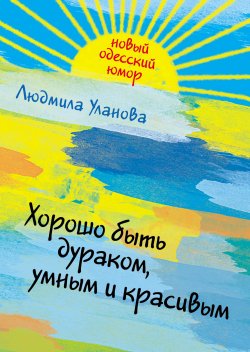 Книга "Хорошо быть дураком, умным и красивым" – Людмила Уланова, 2011