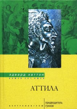 Книга "Аттила. Предводитель гуннов" {Nomen est Omen} – Эдвард Хаттон, 2005