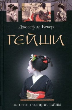 Книга "Гейши. История, традиции, тайны" – Джозеф де Бекер, 2010
