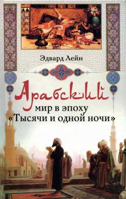 Книга "Арабский мир в эпоху «Тысячи и одной ночи»" – Эдвард Лейн, 2009