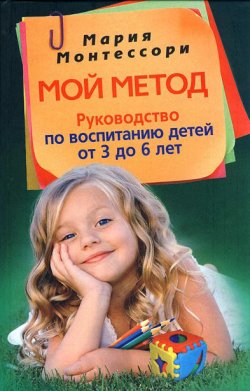 Книга "Мой метод. Руководство по воспитанию детей от 3 до 6 лет" – Мария Монтессори, 2011
