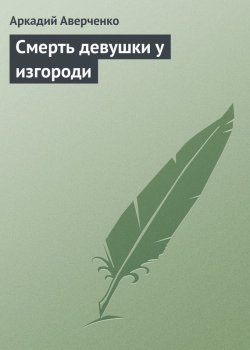Книга "Смерть девушки у изгороди" – Аркадий Аверченко