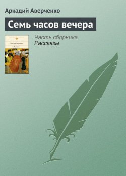 Книга "Семь часов вечера" – Аркадий Аверченко