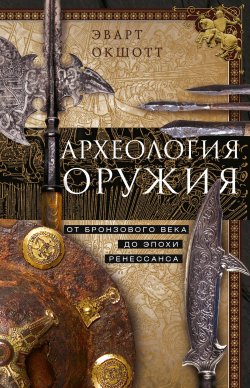 Книга "Археология оружия. От бронзового века до эпохи Ренессанса" – Эварт Окшотт, 2006