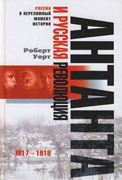 Книга "Антанта и русская революция. 1917-1918" – Роберт Уорт, 2006