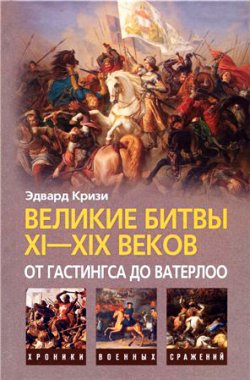 Книга "Великие битвы XI–XIX веков: от Гастингса до Ватерлоо" – Эдвард Кризи, 2009