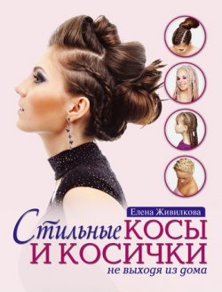 Книга "Стильные косы и косички не выходя из дома" – Елена Живилкова, 2011