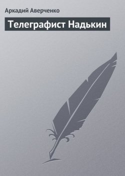 Книга "Телеграфист Надькин" – Аркадий Аверченко
