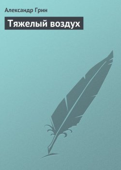 Книга "Тяжелый воздух" – Александр Степанович Грин, Александр Грин, 1912