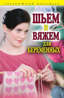 Книга "Шьем и вяжем для беременных. Элегантная коллекция" – , 2008
