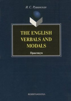 Книга "The English Verbals and Modals. Практикум" – И. С. Рушинская, 2012