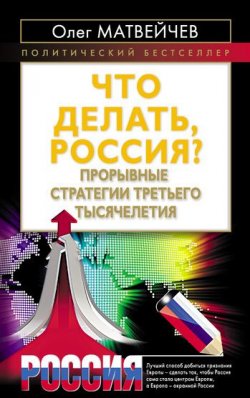 Книга "Что делать, Россия? Прорывные стратегии третьего тысячелетия" – Олег Матвейчев, 2011