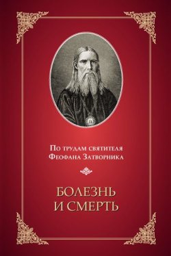 Книга "Болезнь и смерть. По трудам святителя Феофана Затворника" – , 2011