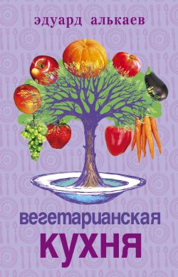 Книга "Вегетарианская кухня" – Эдуард Николаевич Алькаев, Эдуард Алькаев, 2005